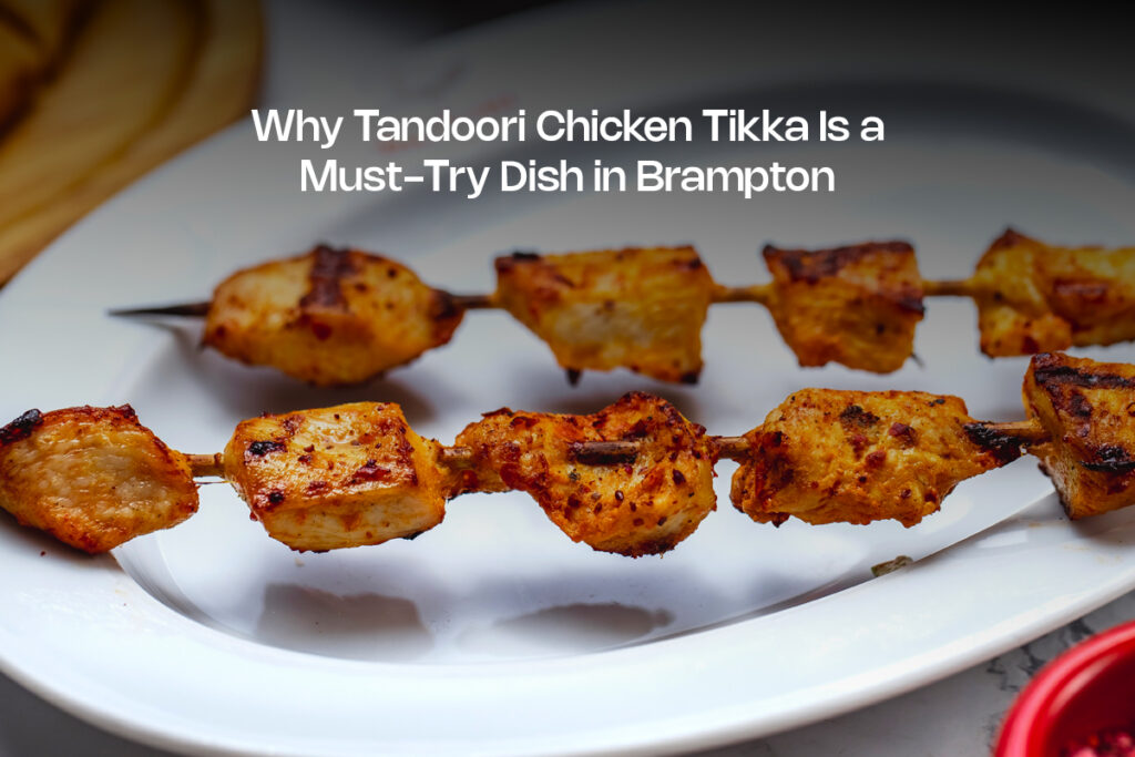 Tandoori Chicken Tikka Is a Must-Try Dish in Brampton